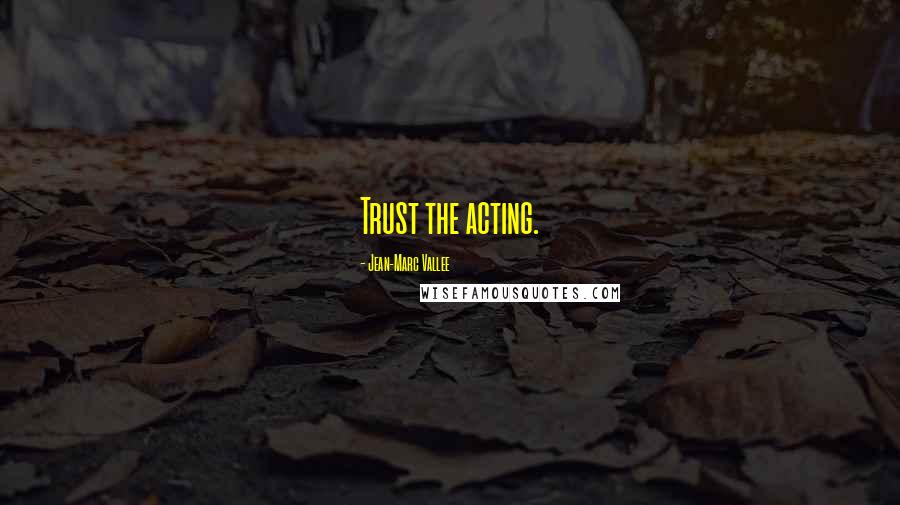 Jean-Marc Vallee Quotes: Trust the acting.