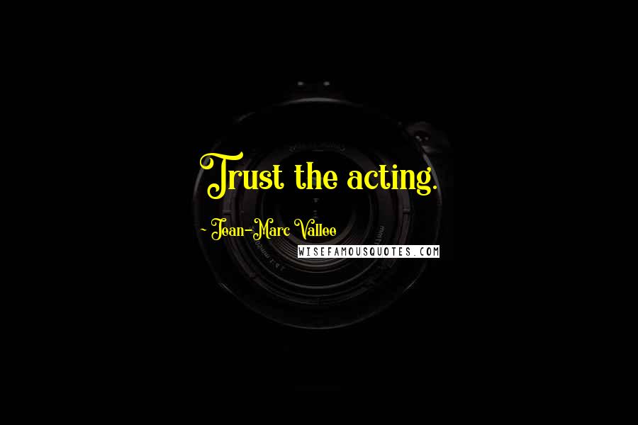 Jean-Marc Vallee Quotes: Trust the acting.
