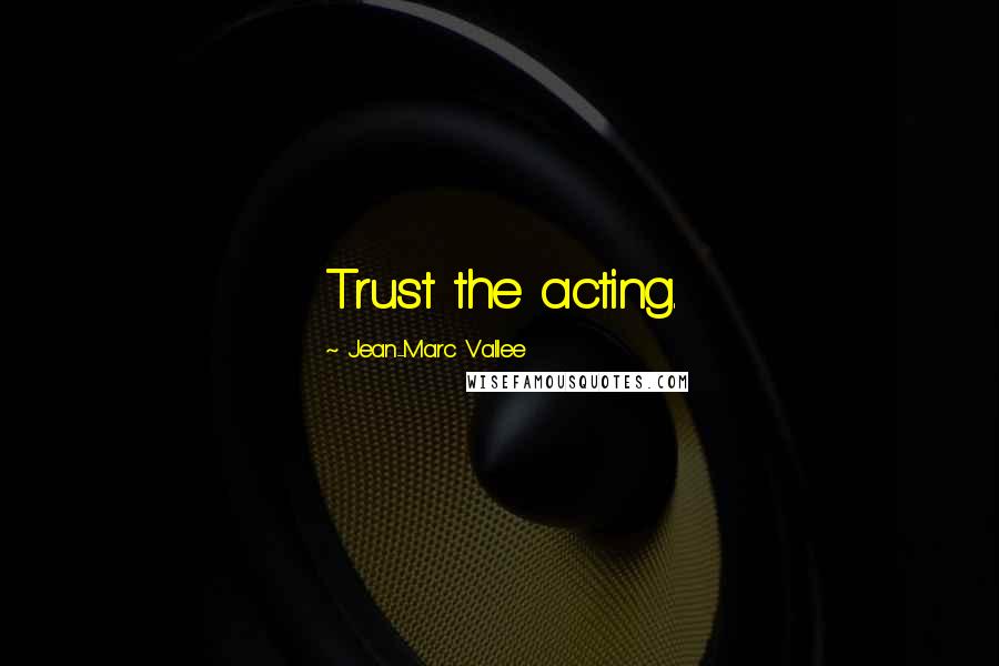 Jean-Marc Vallee Quotes: Trust the acting.