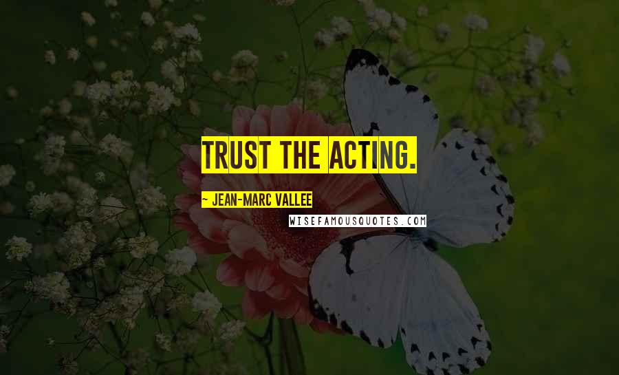 Jean-Marc Vallee Quotes: Trust the acting.