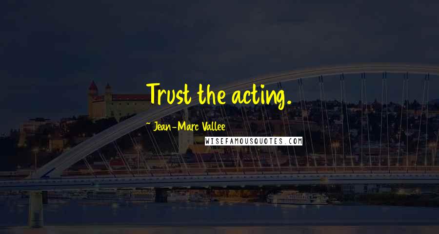Jean-Marc Vallee Quotes: Trust the acting.