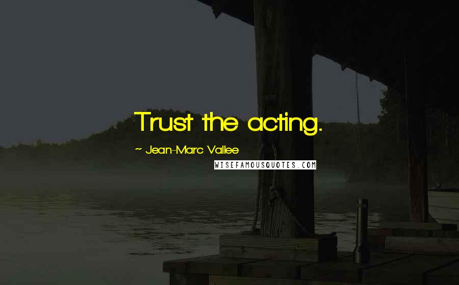 Jean-Marc Vallee Quotes: Trust the acting.