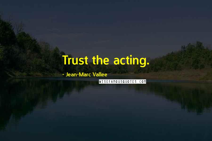 Jean-Marc Vallee Quotes: Trust the acting.