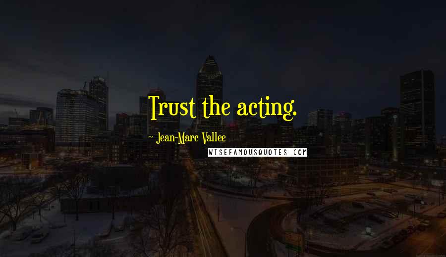 Jean-Marc Vallee Quotes: Trust the acting.