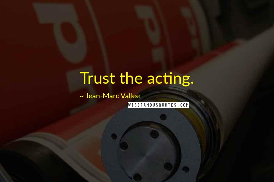 Jean-Marc Vallee Quotes: Trust the acting.