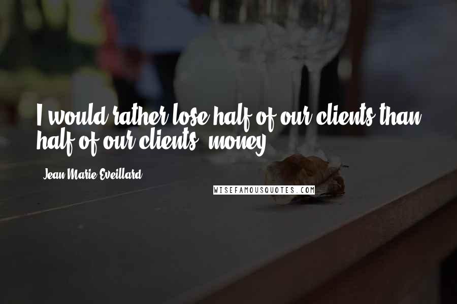 Jean-Marie Eveillard Quotes: I would rather lose half of our clients than half of our clients' money.