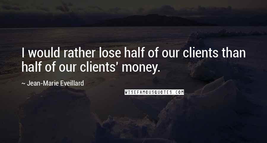 Jean-Marie Eveillard Quotes: I would rather lose half of our clients than half of our clients' money.