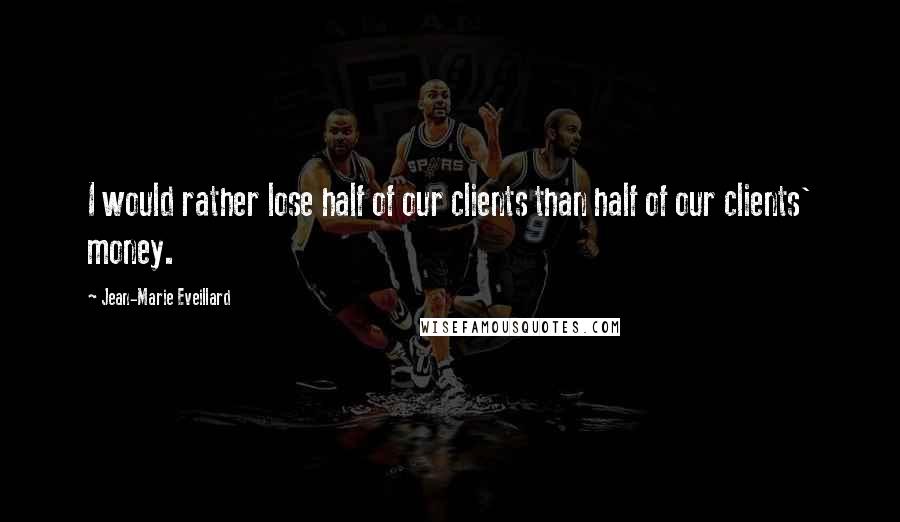 Jean-Marie Eveillard Quotes: I would rather lose half of our clients than half of our clients' money.