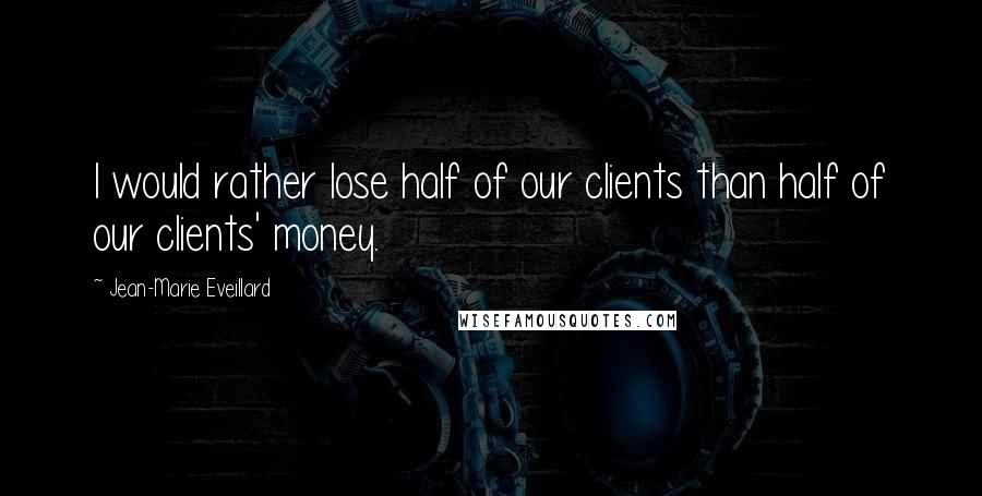 Jean-Marie Eveillard Quotes: I would rather lose half of our clients than half of our clients' money.