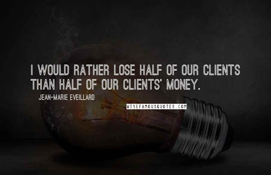 Jean-Marie Eveillard Quotes: I would rather lose half of our clients than half of our clients' money.