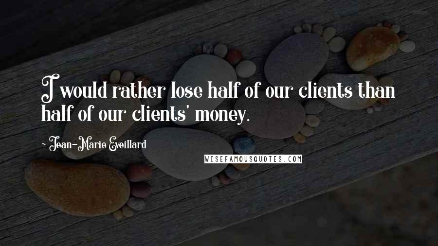 Jean-Marie Eveillard Quotes: I would rather lose half of our clients than half of our clients' money.