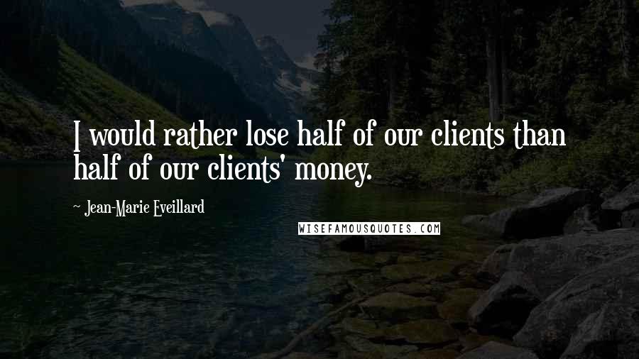 Jean-Marie Eveillard Quotes: I would rather lose half of our clients than half of our clients' money.