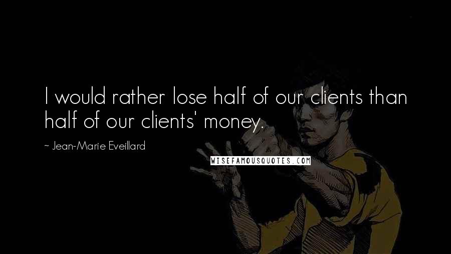 Jean-Marie Eveillard Quotes: I would rather lose half of our clients than half of our clients' money.