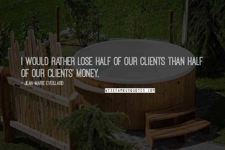 Jean-Marie Eveillard Quotes: I would rather lose half of our clients than half of our clients' money.