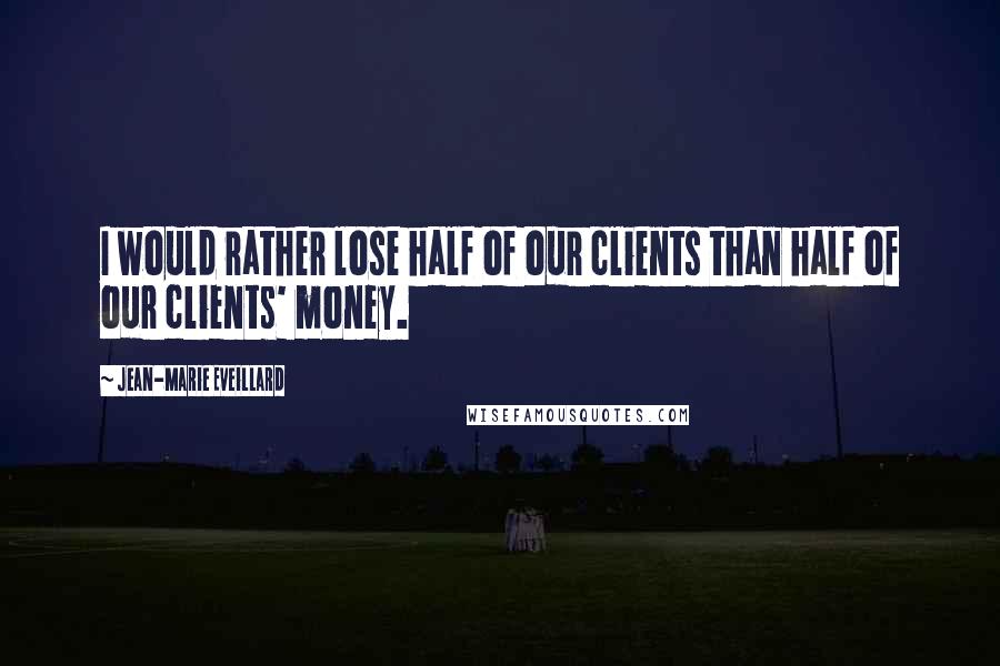 Jean-Marie Eveillard Quotes: I would rather lose half of our clients than half of our clients' money.