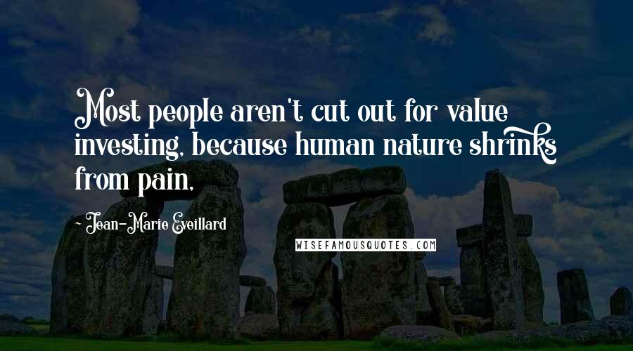 Jean-Marie Eveillard Quotes: Most people aren't cut out for value investing, because human nature shrinks from pain,