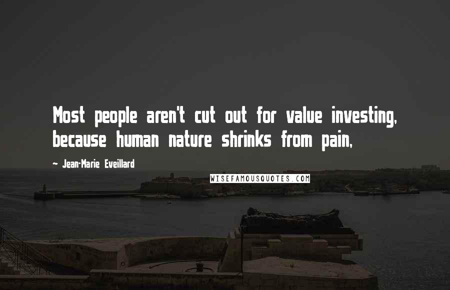 Jean-Marie Eveillard Quotes: Most people aren't cut out for value investing, because human nature shrinks from pain,