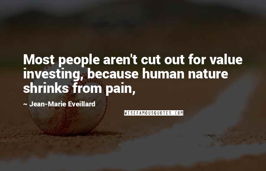 Jean-Marie Eveillard Quotes: Most people aren't cut out for value investing, because human nature shrinks from pain,