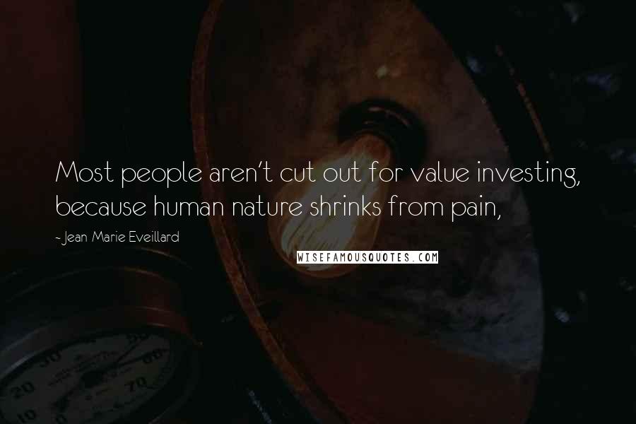 Jean-Marie Eveillard Quotes: Most people aren't cut out for value investing, because human nature shrinks from pain,