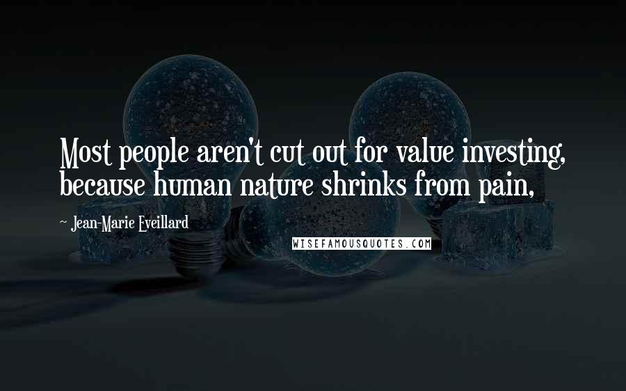 Jean-Marie Eveillard Quotes: Most people aren't cut out for value investing, because human nature shrinks from pain,