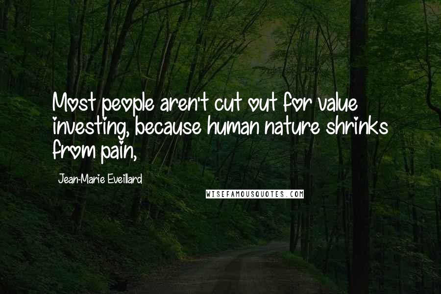 Jean-Marie Eveillard Quotes: Most people aren't cut out for value investing, because human nature shrinks from pain,
