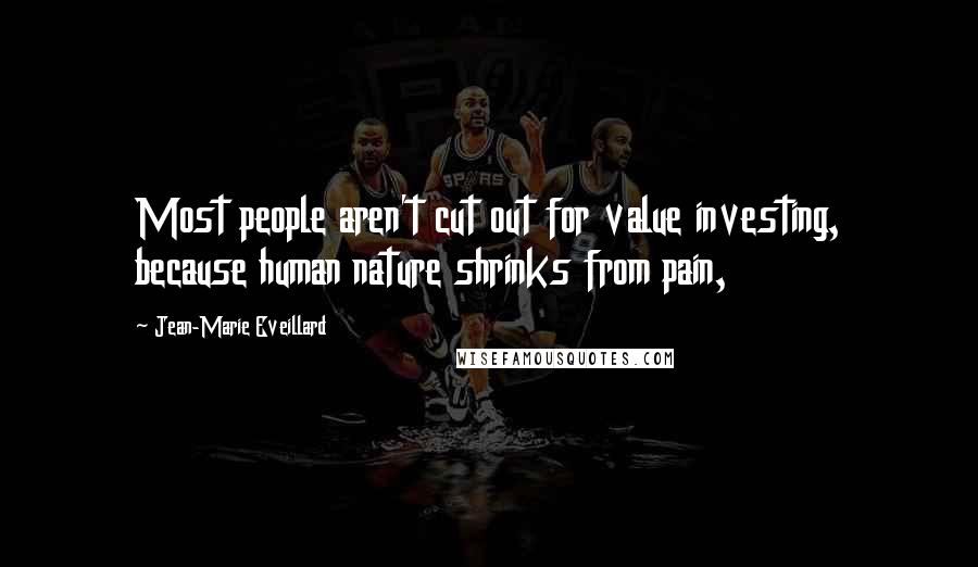 Jean-Marie Eveillard Quotes: Most people aren't cut out for value investing, because human nature shrinks from pain,
