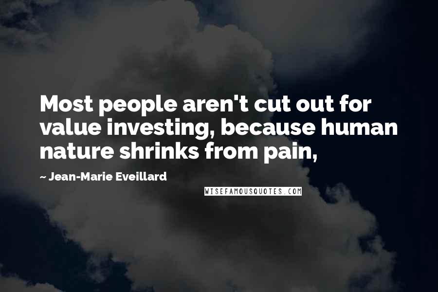 Jean-Marie Eveillard Quotes: Most people aren't cut out for value investing, because human nature shrinks from pain,