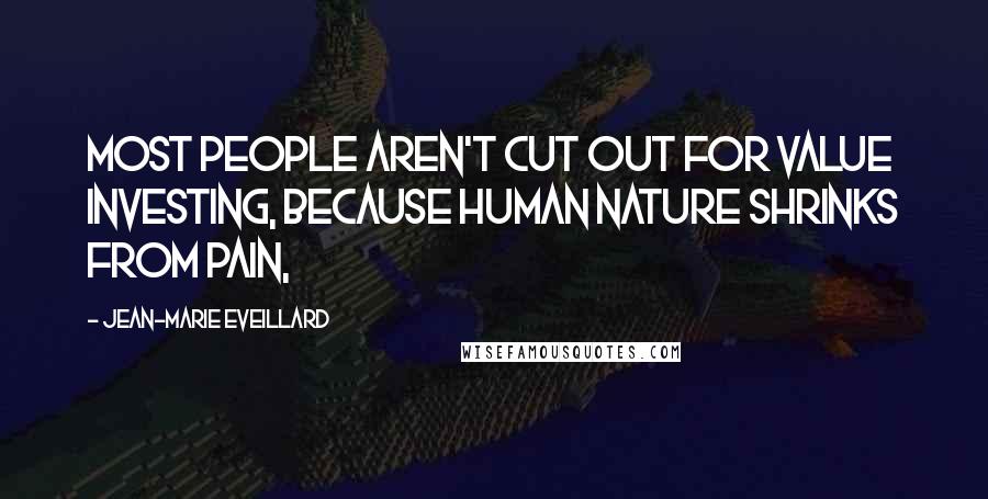 Jean-Marie Eveillard Quotes: Most people aren't cut out for value investing, because human nature shrinks from pain,