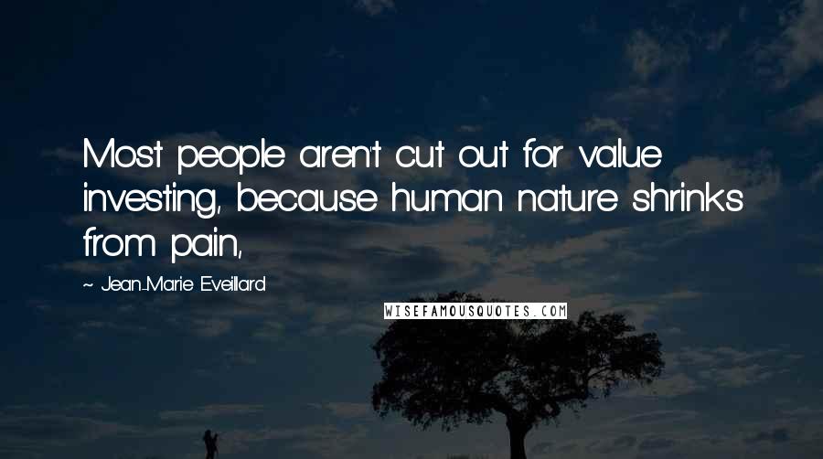 Jean-Marie Eveillard Quotes: Most people aren't cut out for value investing, because human nature shrinks from pain,