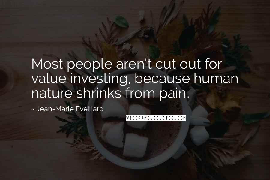 Jean-Marie Eveillard Quotes: Most people aren't cut out for value investing, because human nature shrinks from pain,
