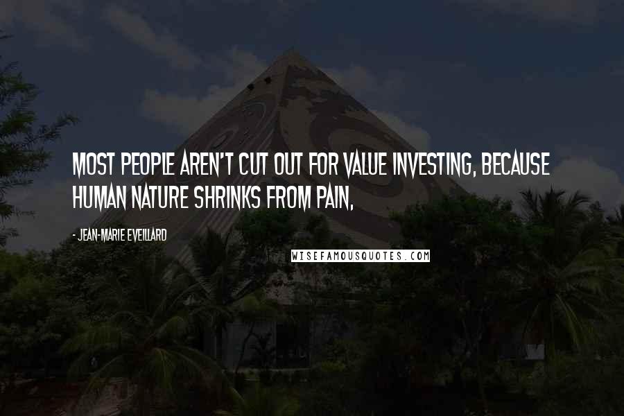 Jean-Marie Eveillard Quotes: Most people aren't cut out for value investing, because human nature shrinks from pain,