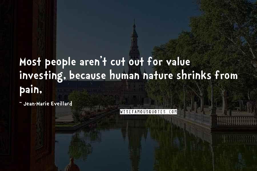 Jean-Marie Eveillard Quotes: Most people aren't cut out for value investing, because human nature shrinks from pain,