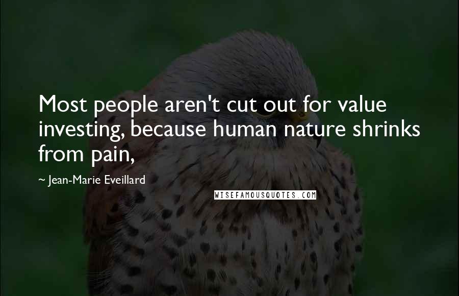Jean-Marie Eveillard Quotes: Most people aren't cut out for value investing, because human nature shrinks from pain,