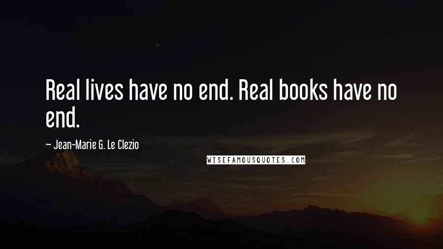 Jean-Marie G. Le Clezio Quotes: Real lives have no end. Real books have no end.