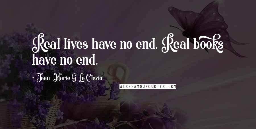 Jean-Marie G. Le Clezio Quotes: Real lives have no end. Real books have no end.