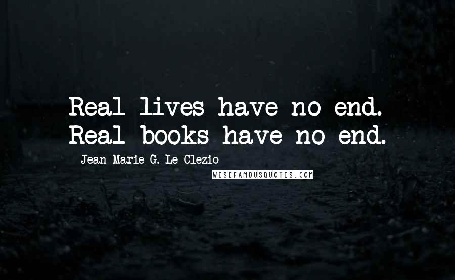 Jean-Marie G. Le Clezio Quotes: Real lives have no end. Real books have no end.