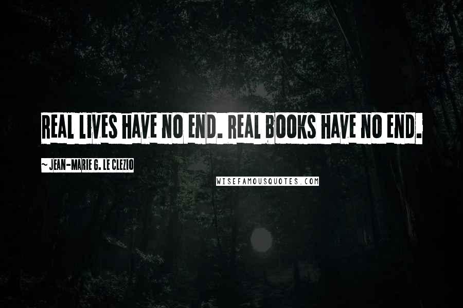 Jean-Marie G. Le Clezio Quotes: Real lives have no end. Real books have no end.