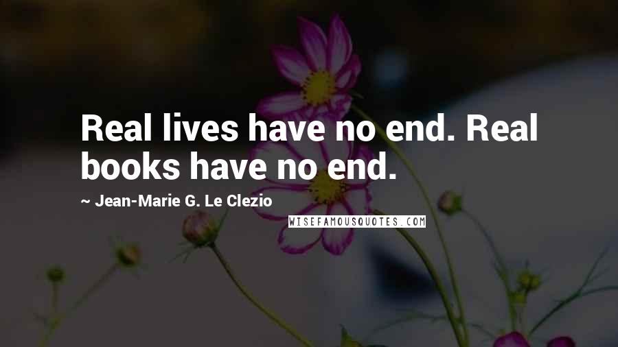 Jean-Marie G. Le Clezio Quotes: Real lives have no end. Real books have no end.