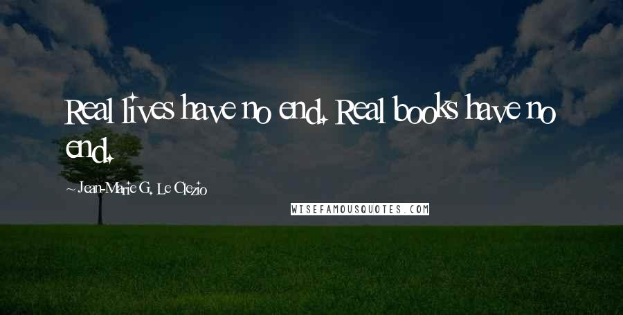 Jean-Marie G. Le Clezio Quotes: Real lives have no end. Real books have no end.