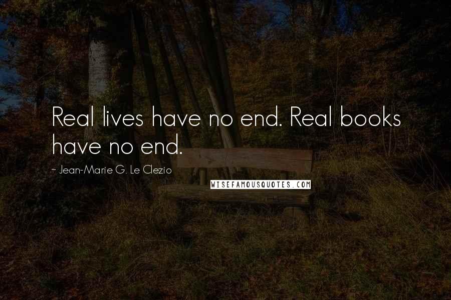 Jean-Marie G. Le Clezio Quotes: Real lives have no end. Real books have no end.