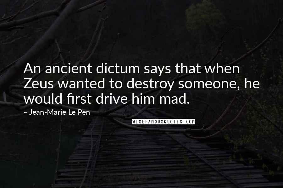 Jean-Marie Le Pen Quotes: An ancient dictum says that when Zeus wanted to destroy someone, he would first drive him mad.