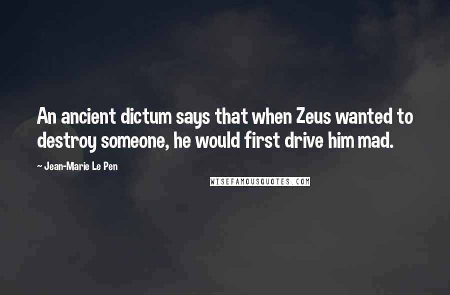 Jean-Marie Le Pen Quotes: An ancient dictum says that when Zeus wanted to destroy someone, he would first drive him mad.