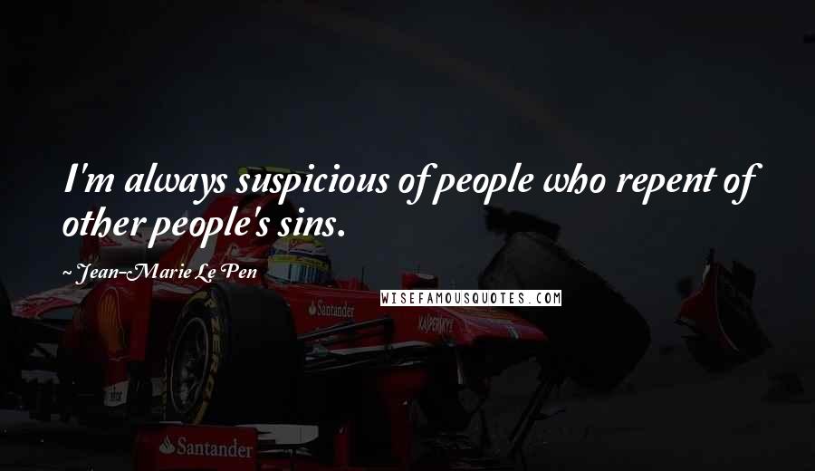 Jean-Marie Le Pen Quotes: I'm always suspicious of people who repent of other people's sins.