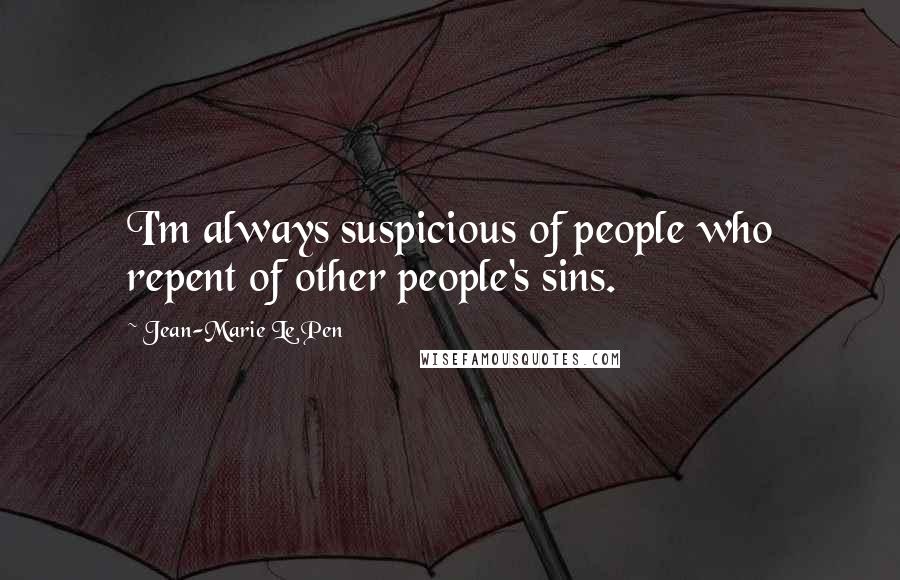 Jean-Marie Le Pen Quotes: I'm always suspicious of people who repent of other people's sins.