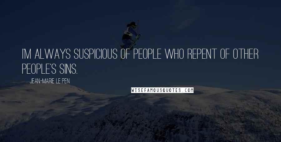 Jean-Marie Le Pen Quotes: I'm always suspicious of people who repent of other people's sins.