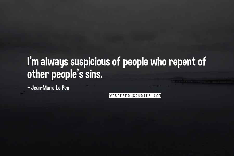 Jean-Marie Le Pen Quotes: I'm always suspicious of people who repent of other people's sins.