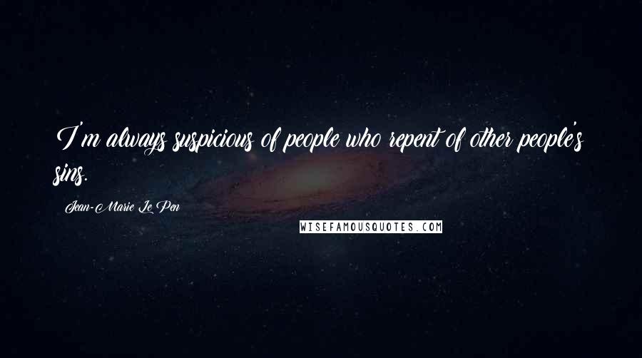 Jean-Marie Le Pen Quotes: I'm always suspicious of people who repent of other people's sins.