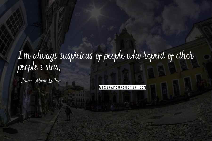 Jean-Marie Le Pen Quotes: I'm always suspicious of people who repent of other people's sins.