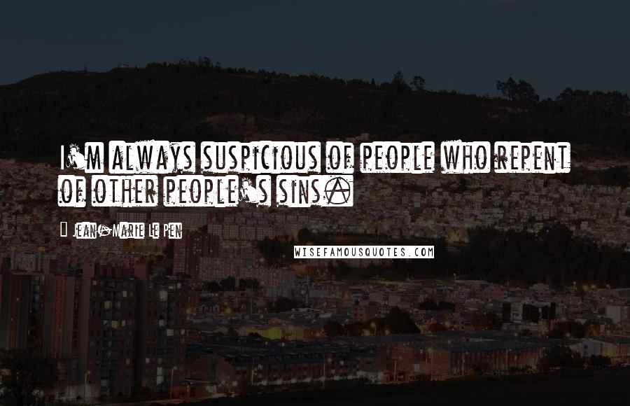 Jean-Marie Le Pen Quotes: I'm always suspicious of people who repent of other people's sins.