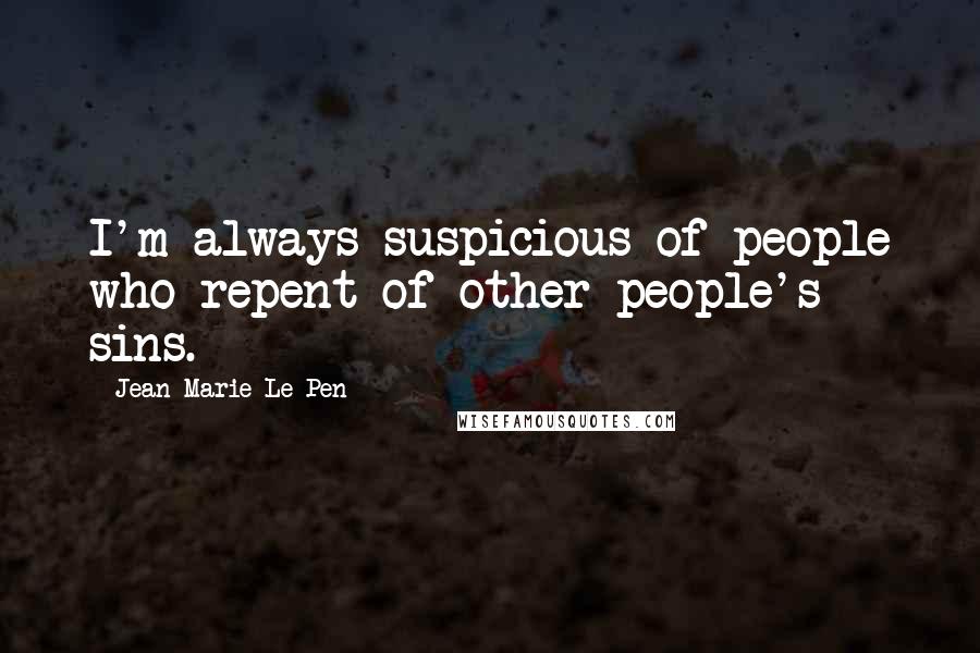 Jean-Marie Le Pen Quotes: I'm always suspicious of people who repent of other people's sins.